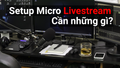Setup một bộ mic thu âm livestream giá rẻ tại nhà cần những thiết bị gì?