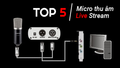 Top 5 bộ Micro livestream thu âm tốt nhất dành cho người mới bắt đầu