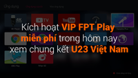 Hướng dẫn kích hoạt VIP FPT Play miễn phí xem chung kết U23 Việt Nam trong hôm nay