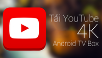 Tải ngay bản youtube hỗ trợ 4K cho Android TV Box và Smart TV