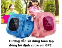 Hướng dẫn sử dụng toàn tập đồng hồ định vị trẻ em GPS