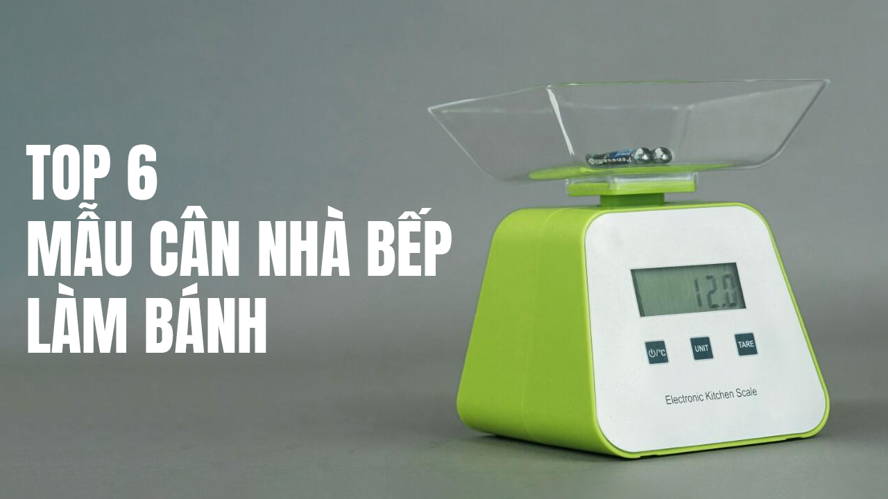 Top 6 mẫu cân điện tử nhà bếp làm bánh chính xác đang mua nhất năm 2020