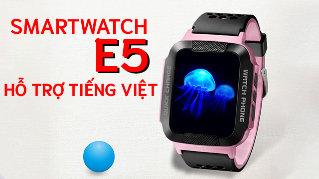 Siêu phẩm đồng hồ định vị trẻ em E5 hỗ trợ tiếng Việt đàm thoại 2 chiều